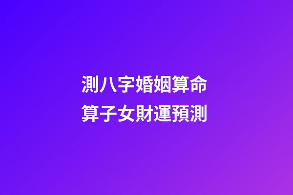 測八字婚姻算命 算子女財運預測